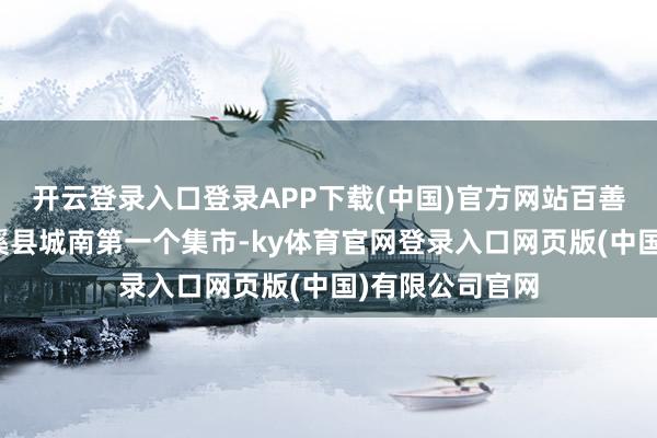 开云登录入口登录APP下载(中国)官方网站百善镇徐楼集是濉溪县城南第一个集市-ky体育官网登录入口网页版(中国)有限公司官网