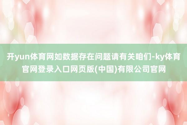 开yun体育网如数据存在问题请有关咱们-ky体育官网登录入口网页版(中国)有限公司官网
