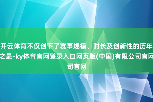 开云体育不仅创下了赛事规模、时长及创新性的历年之最-ky体育官网登录入口网页版(中国)有限公司官网