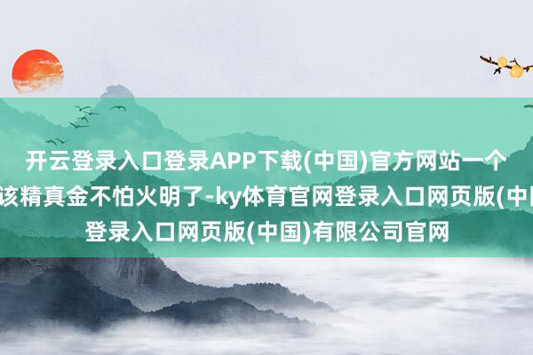 开云登录入口登录APP下载(中国)官方网站一个好的品牌标语应该精真金不怕火明了-ky体育官网登录入口网页版(中国)有限公司官网
