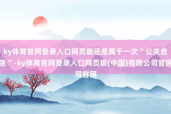 ky体育官网登录入口网页版还是属于一次＂公关危急＂-ky体育官网登录入口网页版(中国)有限公司官网