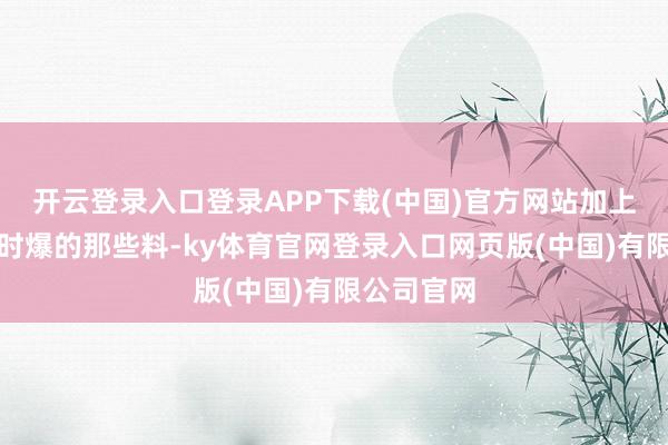 开云登录入口登录APP下载(中国)官方网站加上叶柯直播时爆的那些料-ky体育官网登录入口网页版(中国)有限公司官网