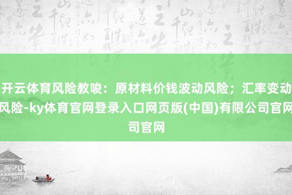 开云体育风险教唆：原材料价钱波动风险；汇率变动风险-ky体育官网登录入口网页版(中国)有限公司官网