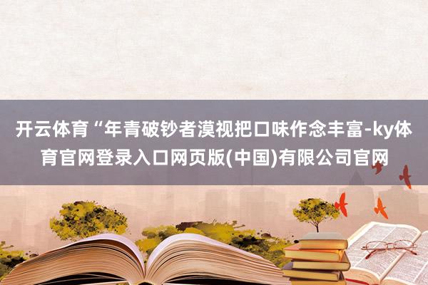 开云体育“年青破钞者漠视把口味作念丰富-ky体育官网登录入口网页版(中国)有限公司官网