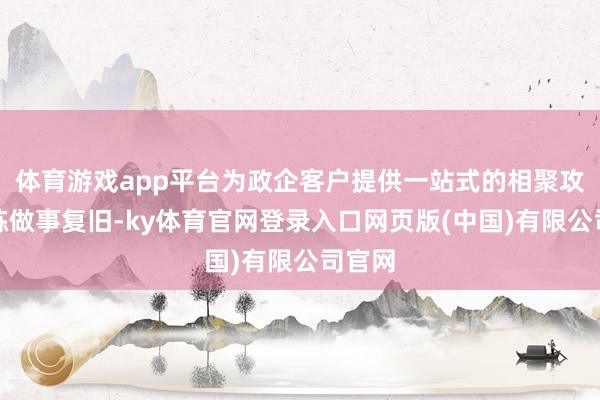 体育游戏app平台为政企客户提供一站式的相聚攻防演练做事复旧-ky体育官网登录入口网页版(中国)有限公司官网