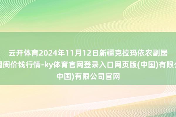 云开体育2024年11月12日新疆克拉玛依农副居品批发阛阓价钱行情-ky体育官网登录入口网页版(中国)有限公司官网