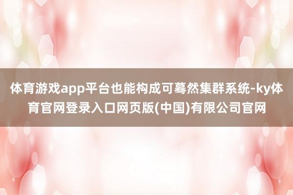 体育游戏app平台也能构成可蓦然集群系统-ky体育官网登录入口网页版(中国)有限公司官网