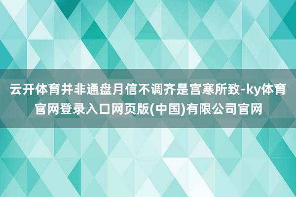 云开体育并非通盘月信不调齐是宫寒所致-ky体育官网登录入口网页版(中国)有限公司官网