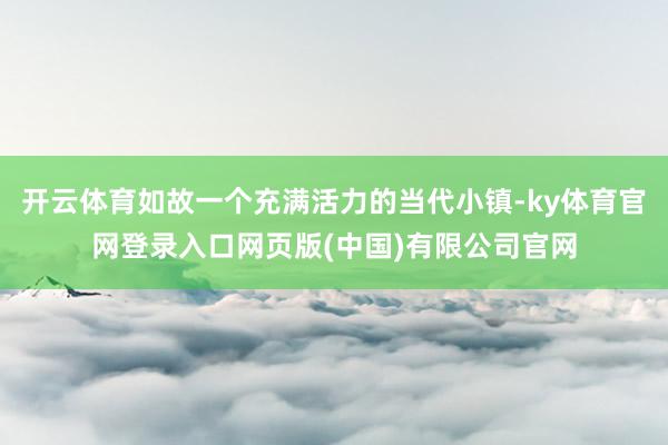 开云体育如故一个充满活力的当代小镇-ky体育官网登录入口网页版(中国)有限公司官网
