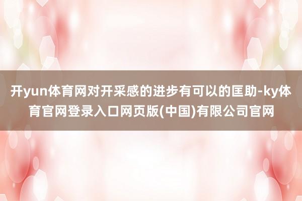 开yun体育网对开采感的进步有可以的匡助-ky体育官网登录入口网页版(中国)有限公司官网