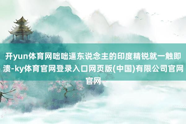 开yun体育网咄咄逼东说念主的印度精锐就一触即溃-ky体育官网登录入口网页版(中国)有限公司官网