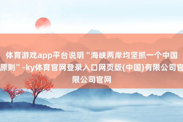 体育游戏app平台说明“海峡两岸均坚抓一个中国之原则”-ky体育官网登录入口网页版(中国)有限公司官网