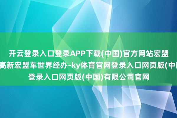 开云登录入口登录APP下载(中国)官方网站宏盟汽车集团、成齐高新宏盟车世界经办-ky体育官网登录入口网页版(中国)有限公司官网