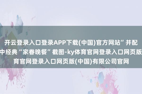 开云登录入口登录APP下载(中国)官方网站”并配上了《生化危急7》中经典“家眷晚餐”截图-ky体育官网登录入口网页版(中国)有限公司官网