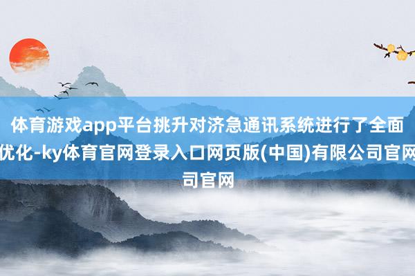 体育游戏app平台挑升对济急通讯系统进行了全面优化-ky体育官网登录入口网页版(中国)有限公司官网