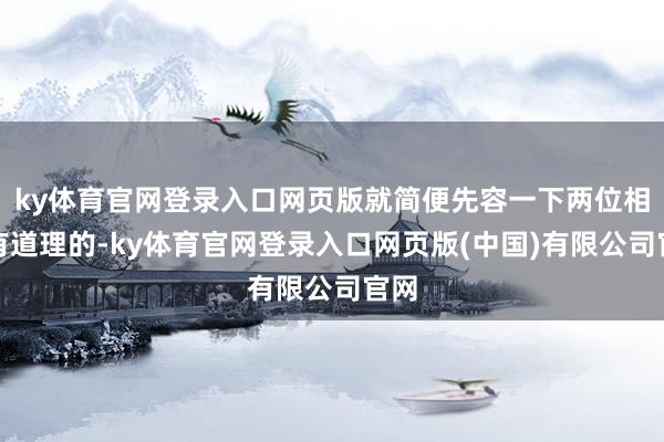 ky体育官网登录入口网页版就简便先容一下两位相比有道理的-ky体育官网登录入口网页版(中国)有限公司官网
