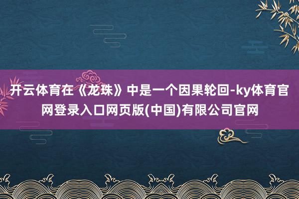 开云体育在《龙珠》中是一个因果轮回-ky体育官网登录入口网页版(中国)有限公司官网