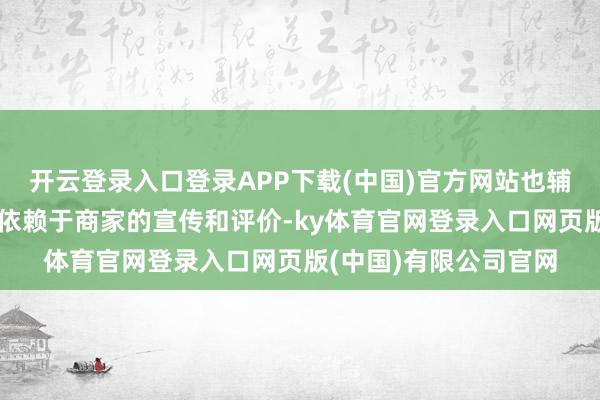 开云登录入口登录APP下载(中国)官方网站也辅导东谈主们弗成只是依赖于商家的宣传和评价-ky体育官网登录入口网页版(中国)有限公司官网