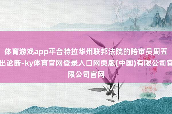 体育游戏app平台特拉华州联邦法院的陪审员周五得出论断-ky体育官网登录入口网页版(中国)有限公司官网