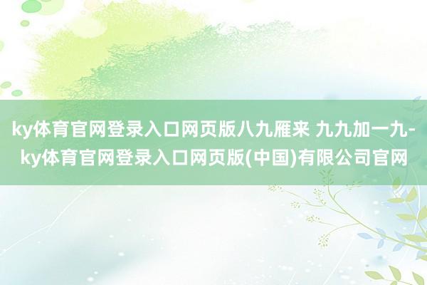 ky体育官网登录入口网页版八九雁来 九九加一九-ky体育官网登录入口网页版(中国)有限公司官网