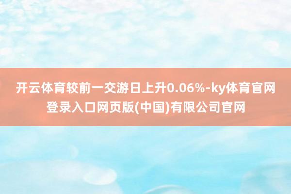 开云体育较前一交游日上升0.06%-ky体育官网登录入口网页版(中国)有限公司官网