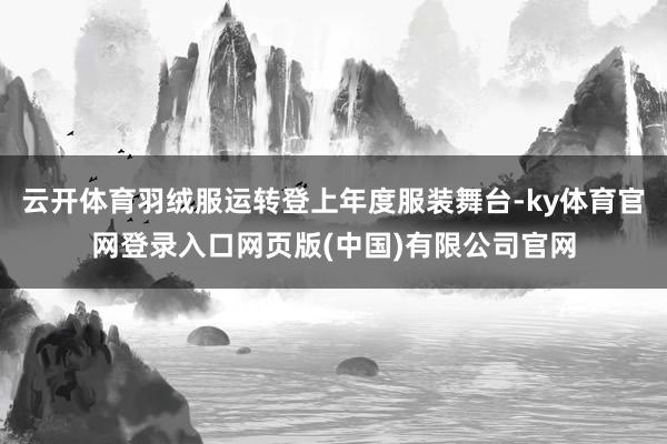 云开体育羽绒服运转登上年度服装舞台-ky体育官网登录入口网页版(中国)有限公司官网