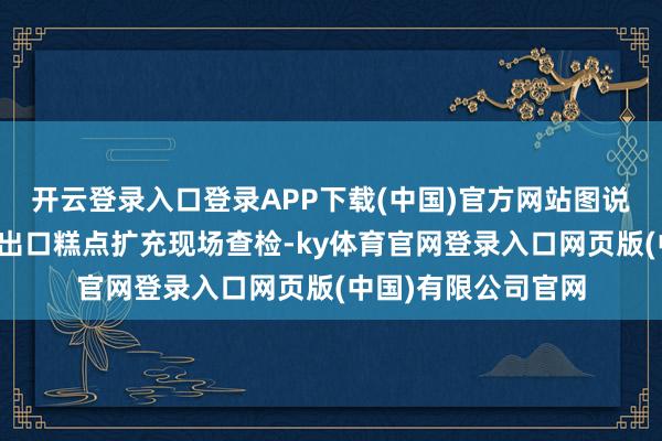 开云登录入口登录APP下载(中国)官方网站图说：奉贤海关关员对出口糕点扩充现场查检-ky体育官网登录入口网页版(中国)有限公司官网