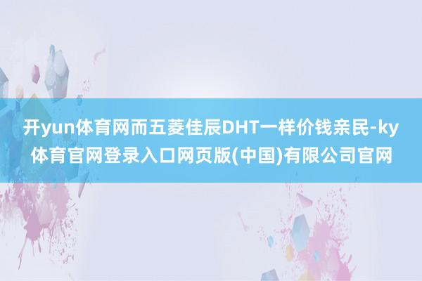 开yun体育网而五菱佳辰DHT一样价钱亲民-ky体育官网登录入口网页版(中国)有限公司官网