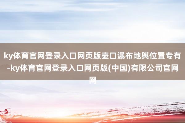 ky体育官网登录入口网页版壶口瀑布地舆位置专有-ky体育官网登录入口网页版(中国)有限公司官网