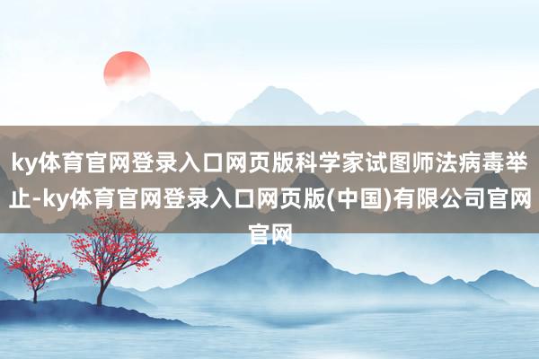 ky体育官网登录入口网页版科学家试图师法病毒举止-ky体育官网登录入口网页版(中国)有限公司官网