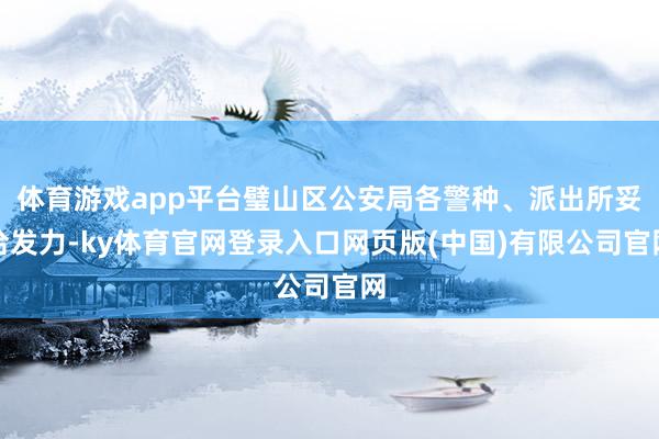 体育游戏app平台璧山区公安局各警种、派出所妥洽发力-ky体育官网登录入口网页版(中国)有限公司官网