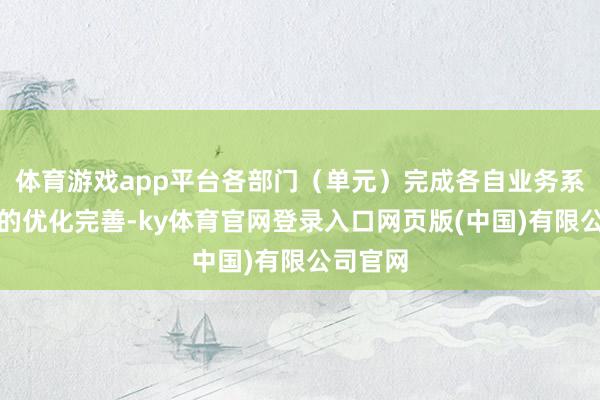 体育游戏app平台各部门（单元）完成各自业务系统必要的优化完善-ky体育官网登录入口网页版(中国)有限公司官网