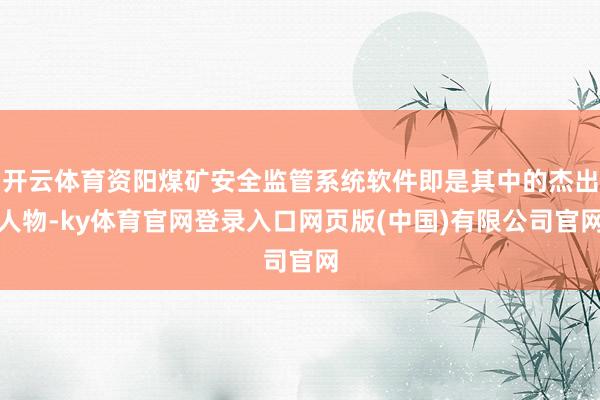 开云体育资阳煤矿安全监管系统软件即是其中的杰出人物-ky体育官网登录入口网页版(中国)有限公司官网