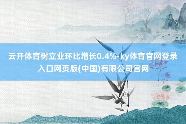 云开体育树立业环比增长0.4%-ky体育官网登录入口网页版(中国)有限公司官网