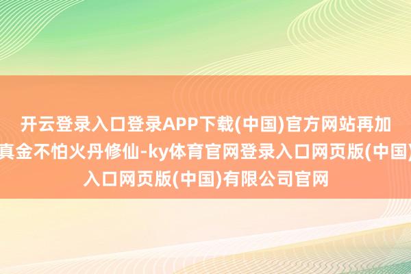 开云登录入口登录APP下载(中国)官方网站再加上朱厚熜还得真金不怕火丹修仙-ky体育官网登录入口网页版(中国)有限公司官网