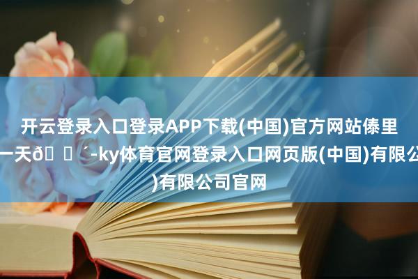 开云登录入口登录APP下载(中国)官方网站傣里傣气的一天🌴-ky体育官网登录入口网页版(中国)有限公司官网