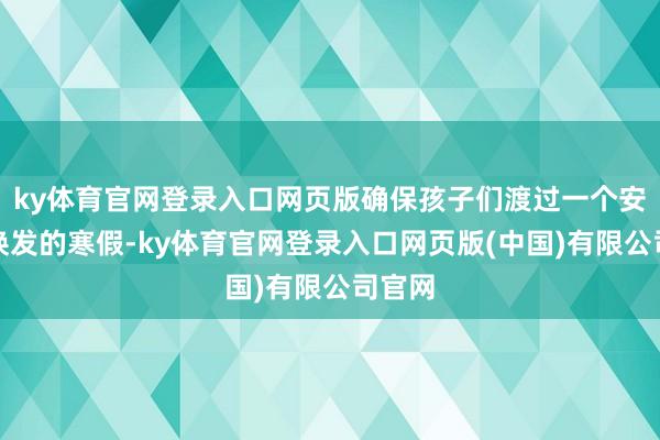 ky体育官网登录入口网页版确保孩子们渡过一个安全、焕发的寒假-ky体育官网登录入口网页版(中国)有限公司官网