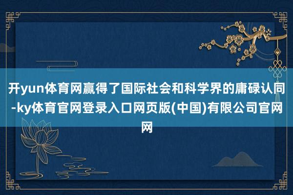 开yun体育网赢得了国际社会和科学界的庸碌认同-ky体育官网登录入口网页版(中国)有限公司官网