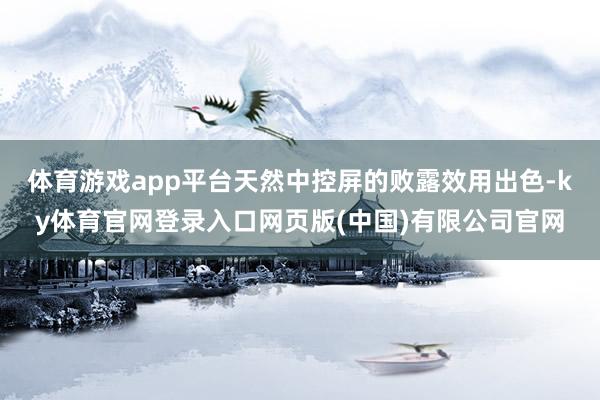 体育游戏app平台天然中控屏的败露效用出色-ky体育官网登录入口网页版(中国)有限公司官网