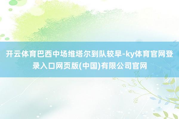 开云体育巴西中场维塔尔到队较早-ky体育官网登录入口网页版(中国)有限公司官网