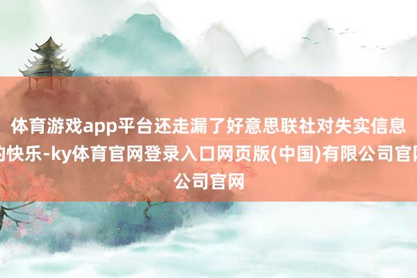 体育游戏app平台还走漏了好意思联社对失实信息的快乐-ky体育官网登录入口网页版(中国)有限公司官网