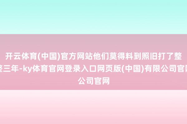 开云体育(中国)官方网站他们莫得料到照旧打了整整三年-ky体育官网登录入口网页版(中国)有限公司官网