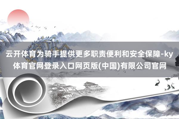 云开体育为骑手提供更多职责便利和安全保障-ky体育官网登录入口网页版(中国)有限公司官网