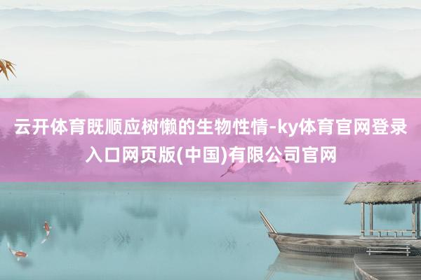 云开体育既顺应树懒的生物性情-ky体育官网登录入口网页版(中国)有限公司官网