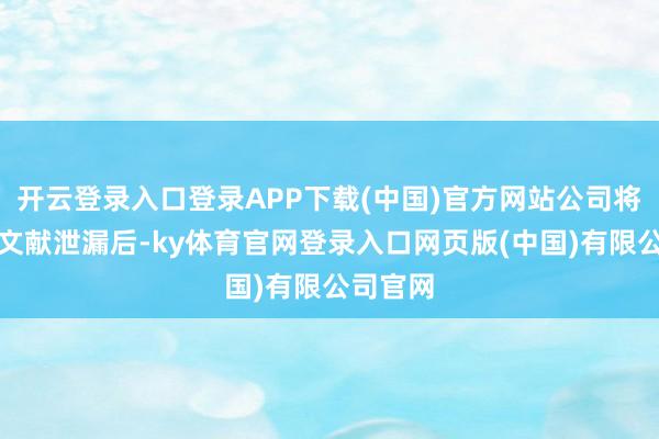 开云登录入口登录APP下载(中国)官方网站公司将在上述文献泄漏后-ky体育官网登录入口网页版(中国)有限公司官网
