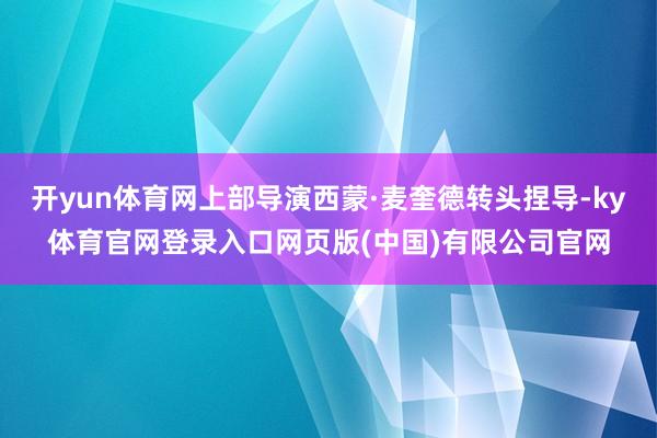 开yun体育网上部导演西蒙·麦奎德转头捏导-ky体育官网登录入口网页版(中国)有限公司官网