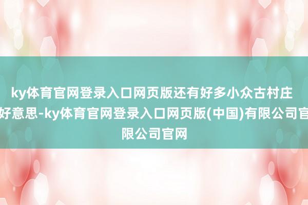 ky体育官网登录入口网页版还有好多小众古村庄 景好意思-ky体育官网登录入口网页版(中国)有限公司官网