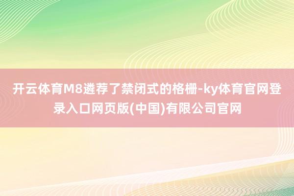 开云体育M8遴荐了禁闭式的格栅-ky体育官网登录入口网页版(中国)有限公司官网